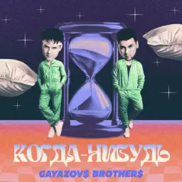 GAYAZOV$ BROTHER$ – Когда-нибудь